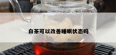 白茶可以改善睡眠状态吗