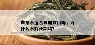 白茶不适合长期饮用吗，为什么不能长期喝？