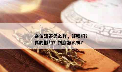 帝泊洱茶怎么样，好喝吗？真的假的？到底怎么样？