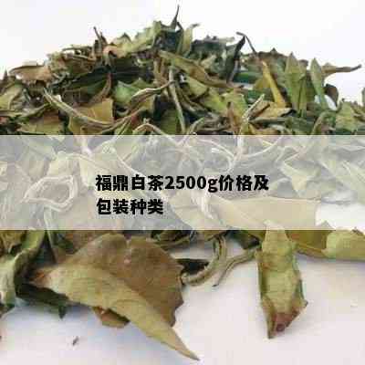 福鼎白茶2500g价格及包装种类