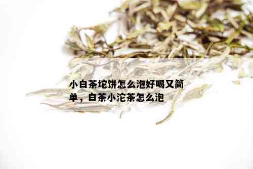 小白茶坨饼怎么泡好喝又简单，白茶小沱茶怎么泡