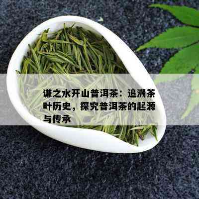 谦之水开山普洱茶：追溯茶叶历史，探究普洱茶的起源与传承