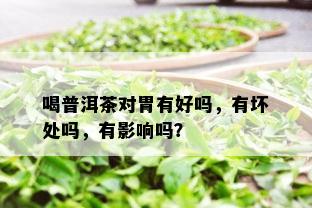 喝普洱茶对胃有好吗，有坏处吗，有影响吗？