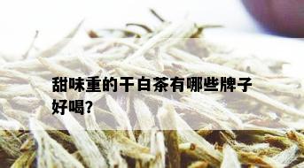 甜味重的干白茶有哪些牌子好喝？