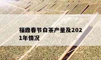 福鼎春节白茶产量及2021年情况