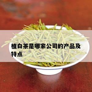 植白茶是哪家公司的产品及特点