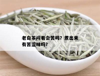 老白茶闷着会苦吗？煮出来有苦涩味吗？