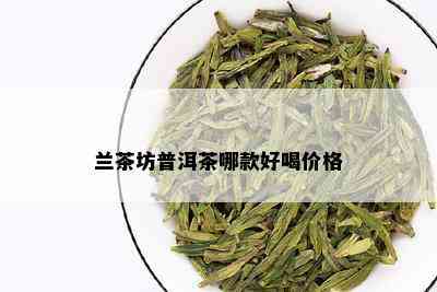 兰茶坊普洱茶哪款好喝价格