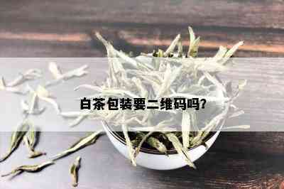 白茶包装要二维码吗？