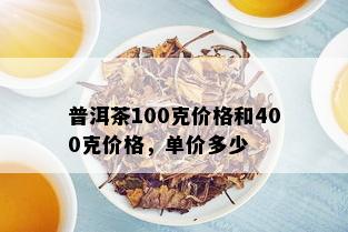 普洱茶100克价格和400克价格，单价多少