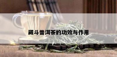 藏斗普洱茶的功效与作用