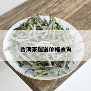 普洱茶瑞道价格查询