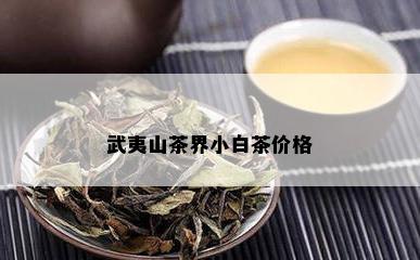 武夷山茶界小白茶价格