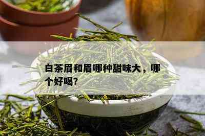 白茶眉和眉哪种甜味大，哪个好喝？