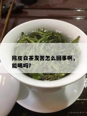 陈皮白茶发苦怎么回事啊，能喝吗？