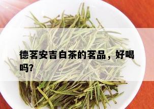 德茗安吉白茶的茗品，好喝吗？