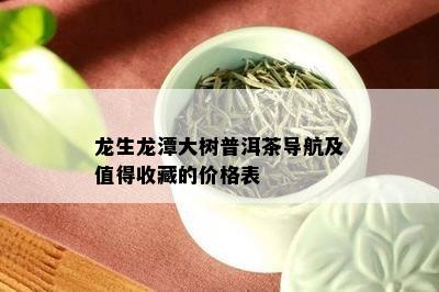 龙生龙潭大树普洱茶导航及值得收藏的价格表