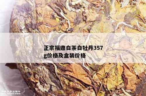 正宗福鼎白茶白牡丹357g价格及盒装价格