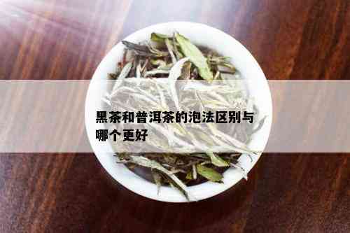 黑茶和普洱茶的泡法区别与哪个更好