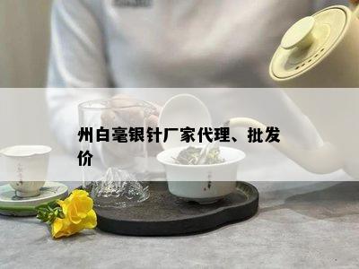 州白毫银针厂家代理、批发价