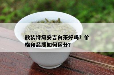 散装特级安吉白茶好吗？价格和品质如何区分？