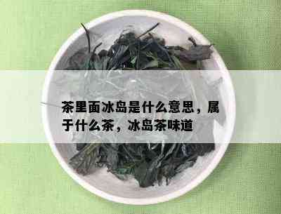 茶里面冰岛是什么意思，属于什么茶，冰岛茶味道