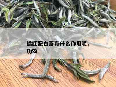 橘红配白茶有什么作用呢，功效