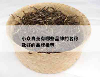 小众白茶有哪些品牌的名称及好的品牌推荐