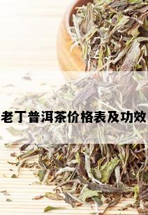 老丁普洱茶价格表及功效