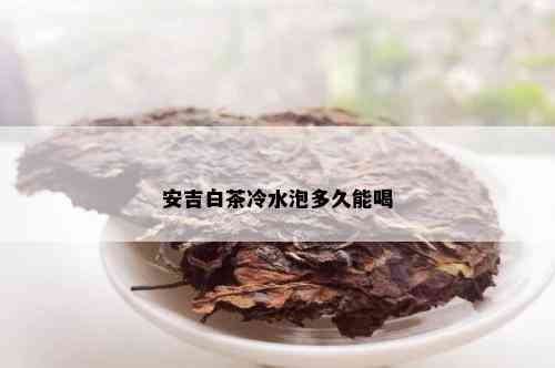 安吉白茶冷水泡多久能喝