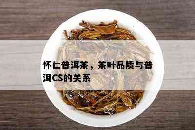 怀仁普洱茶，茶叶品质与普洱CS的关系