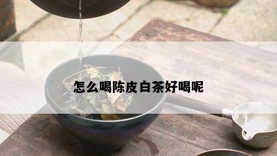 怎么喝陈皮白茶好喝呢