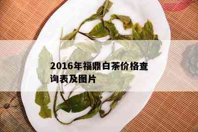 2016年福鼎白茶价格查询表及图片