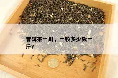 普洱茶一川，一般多少钱一斤？