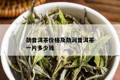 劲普洱茶价格及劲润普洱茶一片多少钱