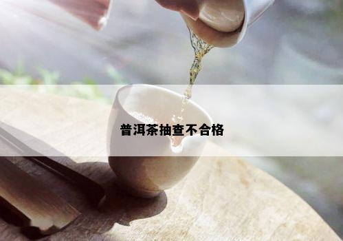 普洱茶抽查不合格