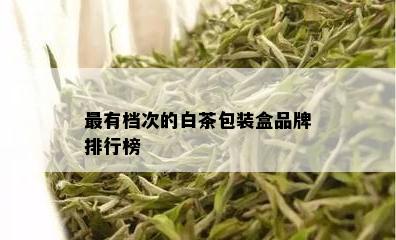 最有档次的白茶包装盒品牌排行榜