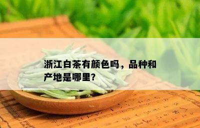 浙江白茶有颜色吗，品种和产地是哪里？