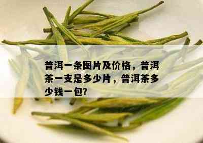 普洱一条图片及价格，普洱茶一支是多少片，普洱茶多少钱一包？