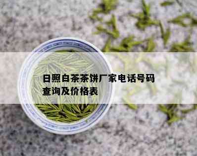 日照白茶茶饼厂家电话号码查询及价格表