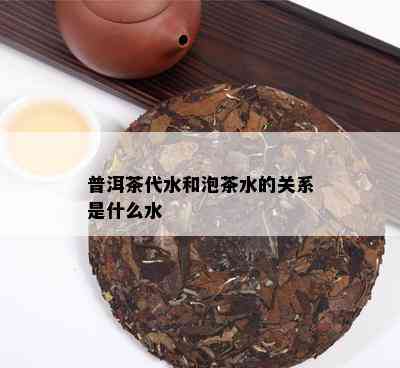 普洱茶代水和泡茶水的关系是什么水