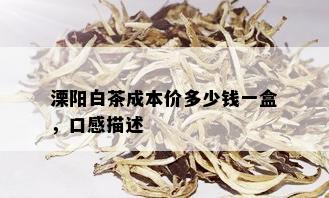 溧阳白茶成本价多少钱一盒，口感描述