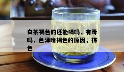 白茶褐色的还能喝吗，有吗，色泽暗褐色的原因，棕色