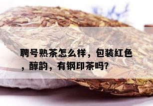 聘号熟茶怎么样，包装红色，醇韵，有钢印茶吗？