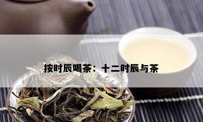 按时辰喝茶：十二时辰与茶