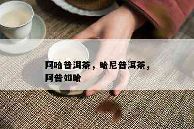 阿哈普洱茶，哈尼普洱茶，阿普如哈