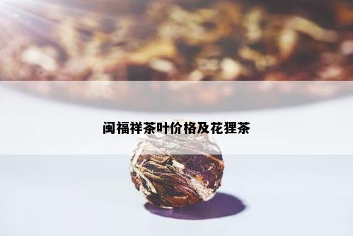 闽福祥茶叶价格及花狸茶