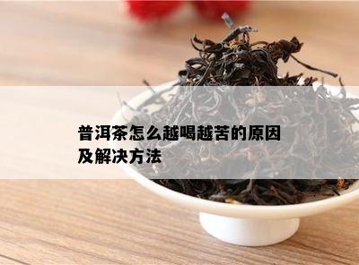 普洱茶怎么越喝越苦的原因及解决方法