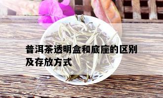 普洱茶透明盒和底座的区别及存放方式