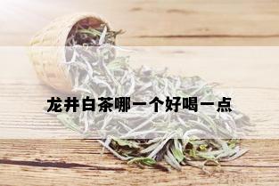 龙井白茶哪一个好喝一点